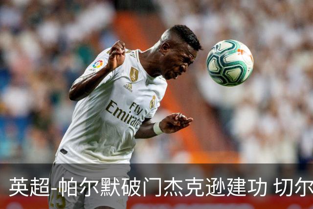 英超-帕尔默破门杰克逊建功 切尔西2-1纽卡斯尔